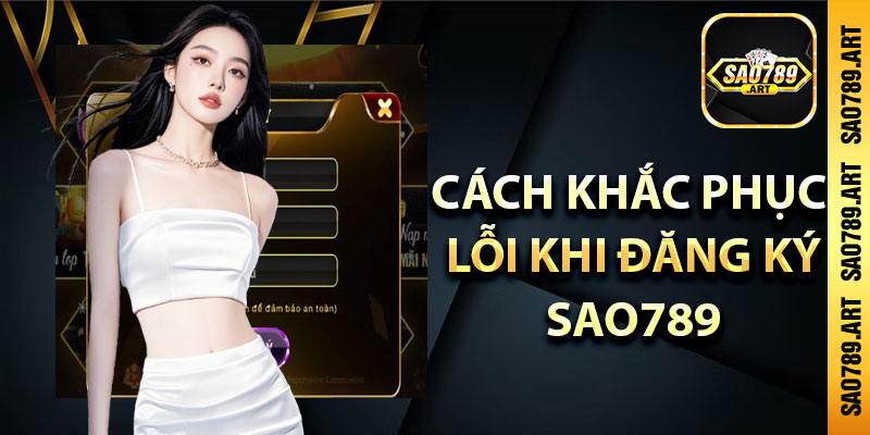 Cách khắc phục lỗi khi đăng ký Sao789 không thành công